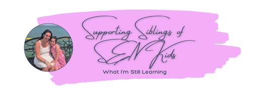 Supporting Siblings of SEN Kids: What I’m Still Learning