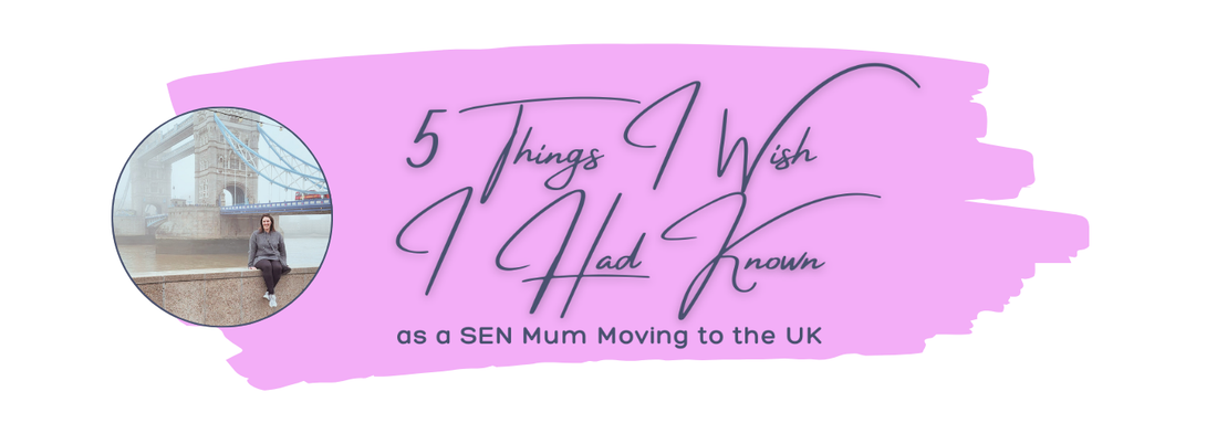 5 Things I Wish I Had Known as a SEN Mum Moving to the UK